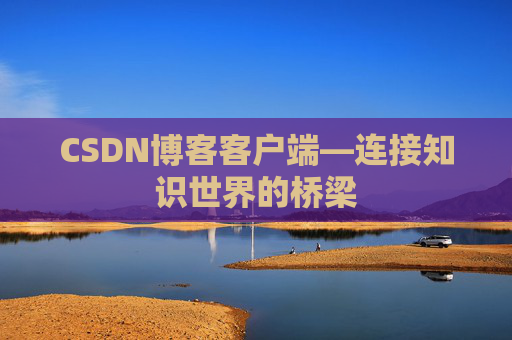 CSDN博客客户端—连接知识世界的桥梁