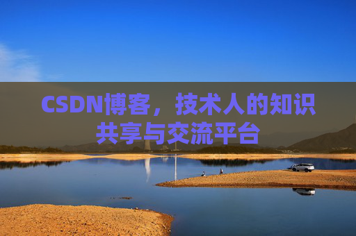 CSDN博客，技术人的知识共享与交流平台