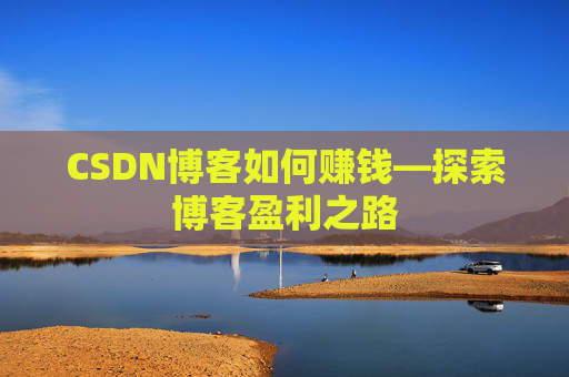 CSDN博客如何赚钱—探索博客盈利之路