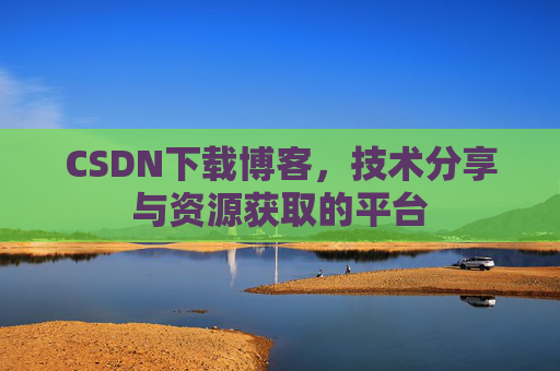 CSDN下载博客，技术分享与资源获取的平台